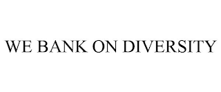 WE BANK ON DIVERSITY