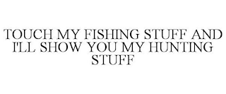 TOUCH MY FISHING STUFF AND I'LL SHOW YOU MY HUNTING STUFF