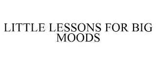 LITTLE LESSONS FOR BIG MOODS