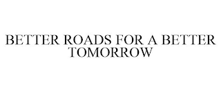 BETTER ROADS FOR A BETTER TOMORROW