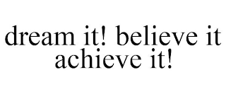 DREAM IT! BELIEVE IT ACHIEVE IT!