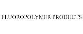 FLUOROPOLYMER PRODUCTS