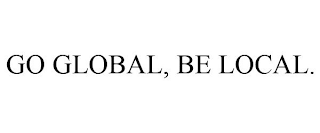 GO GLOBAL, BE LOCAL.