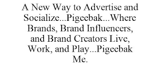 A NEW WAY TO ADVERTISE AND SOCIALIZE...PIGEEBAK...WHERE BRANDS, BRAND INFLUENCERS, AND BRAND CREATORS LIVE, WORK, AND PLAY...PIGEEBAK ME.