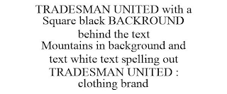 TRADESMAN UNITED WITH A SQUARE BLACK BACKROUND BEHIND THE TEXT MOUNTAINS IN BACKGROUND AND TEXT WHITE TEXT SPELLING OUT TRADESMAN UNITED : CLOTHING BRAND
