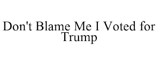 DON'T BLAME ME I VOTED FOR TRUMP