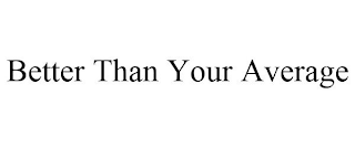 BETTER THAN YOUR AVERAGE