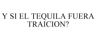 Y SI EL TEQUILA FUERA TRAICION?