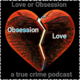 OBSESSION. LOVE LOVE OR OBSESSION A TRUE CRIME PODCAST