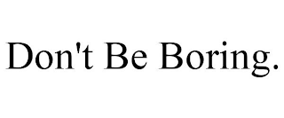 DON'T BE BORING.