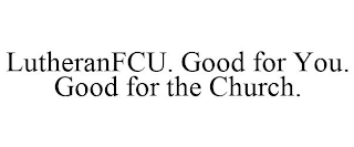 LUTHERANFCU. GOOD FOR YOU. GOOD FOR THE CHURCH.