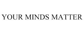 YOUR MINDS MATTER