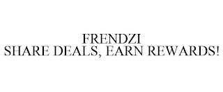 FRENDZI SHARE DEALS, EARN REWARDS!