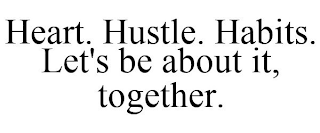 HEART. HUSTLE. HABITS. LET'S BE ABOUT IT, TOGETHER.