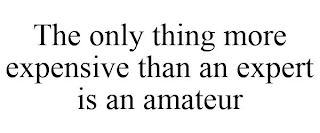 THE ONLY THING MORE EXPENSIVE THAN AN EXPERT IS AN AMATEUR