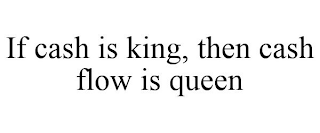 IF CASH IS KING, THEN CASH FLOW IS QUEEN