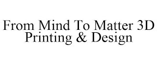 FROM MIND TO MATTER 3D PRINTING & DESIGN