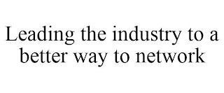 LEADING THE INDUSTRY TO A BETTER WAY TO NETWORK