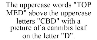 THE UPPERCASE WORDS "TOP MED" ABOVE THE UPPERCASE LETTERS "CBD" WITH A PICTURE OF A CANNIBIS LEAF ON THE LETTER "D".