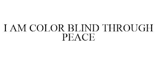 I AM COLOR BLIND THROUGH PEACE