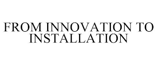 FROM INNOVATION TO INSTALLATION