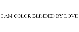 I AM COLOR BLINDED BY LOVE