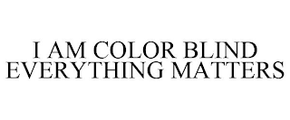 I AM COLOR BLIND EVERYTHING MATTERS