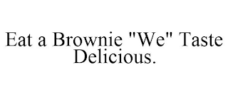 EAT A BROWNIE "WE" TASTE DELICIOUS.