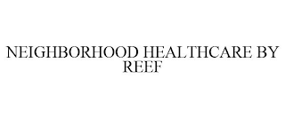 NEIGHBORHOOD HEALTHCARE BY REEF