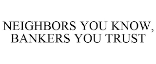 NEIGHBORS YOU KNOW, BANKERS YOU TRUST