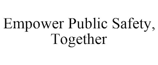 EMPOWER PUBLIC SAFETY, TOGETHER