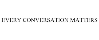 EVERY CONVERSATION MATTERS
