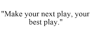 "MAKE YOUR NEXT PLAY, YOUR BEST PLAY."