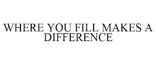 WHERE YOU FILL MAKES A DIFFERENCE