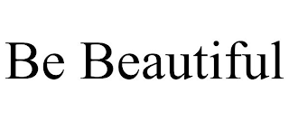 BE BEAUTIFUL