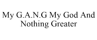 MY G.A.N.G MY GOD AND NOTHING GREATER