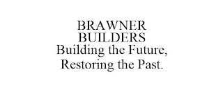 BRAWNER BUILDERS BUILDING THE FUTURE, RESTORING THE PAST.