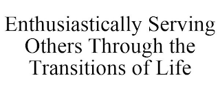 ENTHUSIASTICALLY SERVING OTHERS THROUGH THE TRANSITIONS OF LIFE