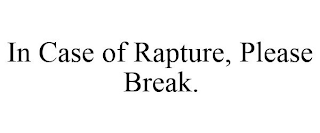 IN CASE OF RAPTURE, PLEASE BREAK.