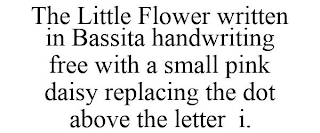 THE LITTLE FLOWER WRITTEN IN BASSITA HANDWRITING FREE WITH A SMALL PINK DAISY REPLACING THE DOT ABOVE THE LETTER I.