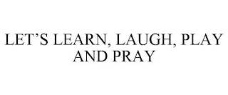 LET'S LEARN, LAUGH, PLAY AND PRAY