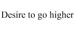 DESIRE TO GO HIGHER