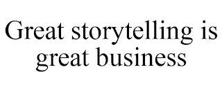 GREAT STORYTELLING IS GREAT BUSINESS