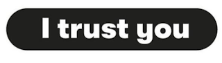 I TRUST YOU