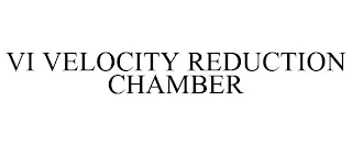 VI VELOCITY REDUCTION CHAMBER