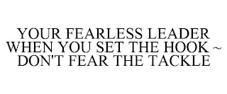 YOUR FEARLESS LEADER WHEN YOU SET THE HOOK ~ DON'T FEAR THE TACKLE