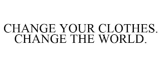 CHANGE YOUR CLOTHES. CHANGE THE WORLD.