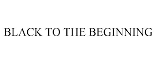 BLACK TO THE BEGINNING