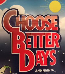 CHOOSE BETTER DAYS AND NIGHTS