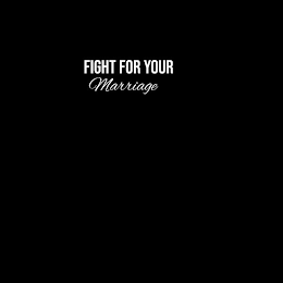 FIGHT FOR YOUR MARRIAGE